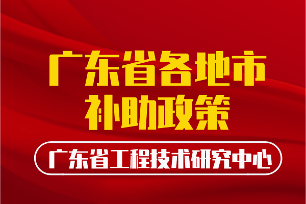 广东省工程中心各地补助政策汇总丨全网最全