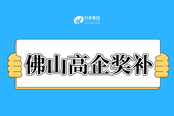 佛山高新技术企业补贴政策_佛山市各区高企奖励