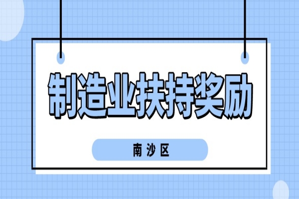 2022年广州南沙新区(自贸片区)促进先进制造业发展扶持奖励申报