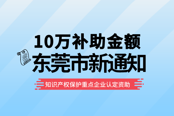 10万补助！东莞2022年知识产权保护重点企业认定资助<a href=//jiuyouhuitech.com/shenbao.html target=_blank class=infotextkey>项目申报</a>通知！