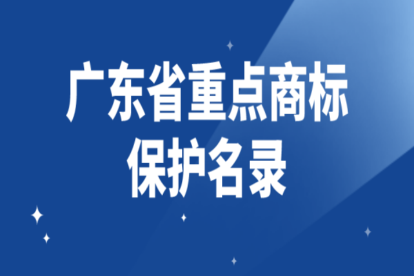 2022年度广东省重点商标保护名录申请，8月31日截止