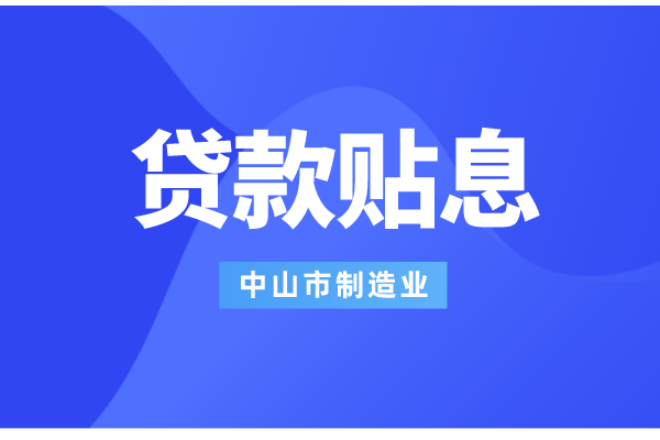 2022年中山市制造业数字化智能化转型银行贷款贴息工作（条件、补助标准）