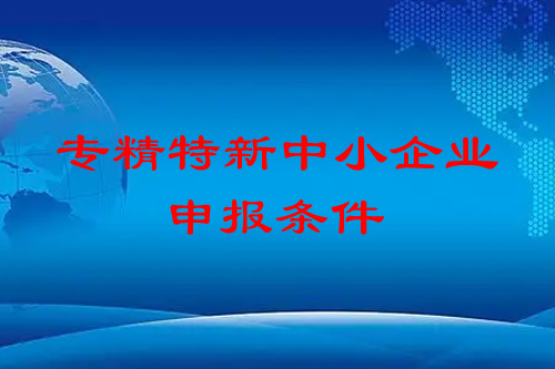专精特新中小企业申报条件，基本条件、专项条件