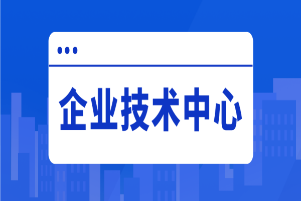 2022年惠州市企业技术中心评价工作，企业技术中心申报好处