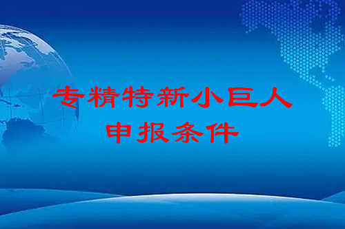 专精特新申报条件（市级、省级），专精特新小巨人申报条件