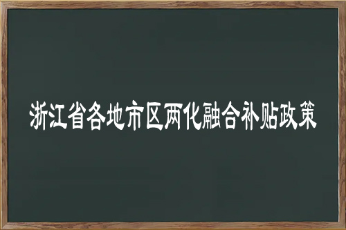 浙江省各地市区<a href=//jiuyouhuitech.com/ronghe/ target=_blank class=infotextkey>两化融合补贴政策</a>