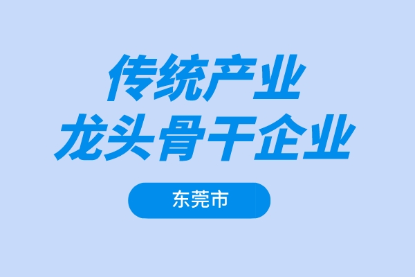 东莞市2022年传统产业龙头骨干企业增长奖励项目申报（条件、奖励、时间）